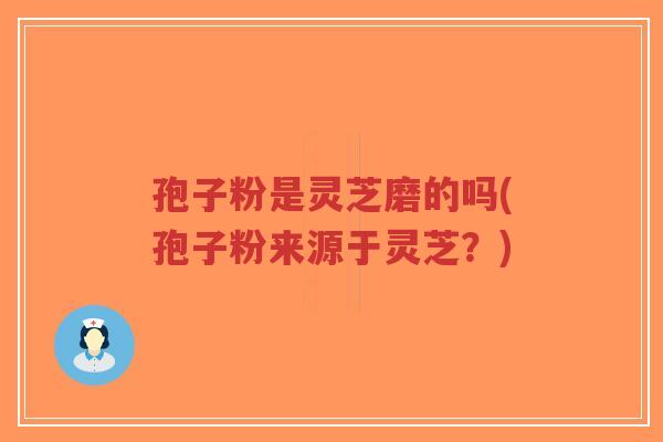 孢子粉是灵芝磨的吗(孢子粉来源于灵芝?)-第1张图片-超越 孢子粉是灵芝磨的吗(孢子粉来源于灵芝?)-第1张图片-超越