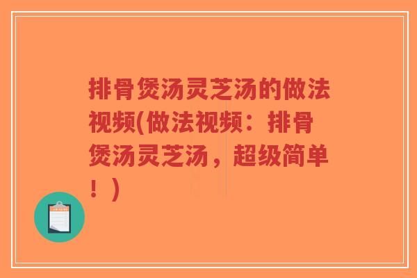排骨煲汤灵芝汤的做法视频(做法视频:排骨煲汤灵芝汤,超级简单!)-第1张图片-超越 排骨煲汤灵芝汤的做法视频(做法视频:排骨煲汤灵芝汤,超级简单!)-第1张图片-超越