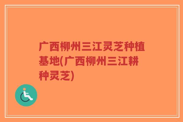 广西柳州三江灵芝种植基地(广西柳州三江耕种灵芝)-第1张图片-超越