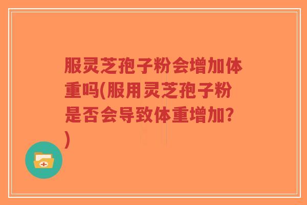 服灵芝孢子粉会增加体重吗(服用灵芝孢子粉是否会导致体重增加?)-第1张图片-超越 服灵芝孢子粉会增加体重吗(服用灵芝孢子粉是否会导致体重增加?)-第1张图片-超越