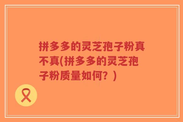 拼多多的灵芝孢子粉真不真(拼多多的灵芝孢子粉质量如何?)-第1张图片-超越 拼多多的灵芝孢子粉真不真(拼多多的灵芝孢子粉质量如何?)-第1张图片-超越