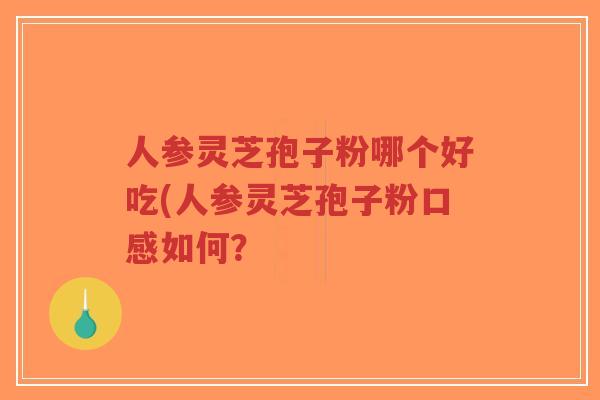 人参灵芝孢子粉哪个好吃(人参灵芝孢子粉口感如何？-第1张图片-超越