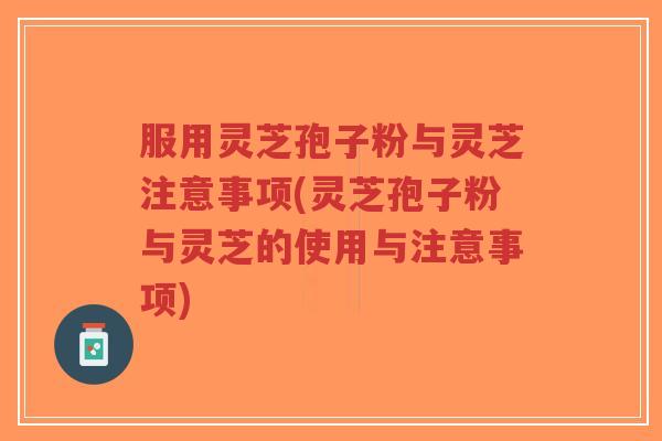 服用灵芝孢子粉与灵芝注意事项(灵芝孢子粉与灵芝的使用与注意事项)-第1张图片-超越 服用灵芝孢子粉与灵芝注意事项(灵芝孢子粉与灵芝的使用与注意事项)-第1张图片-超越