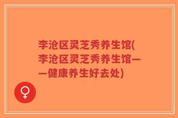 李沧区灵芝秀养生馆(李沧区灵芝秀养生馆——健康养生好去处)-第1张图片-超越 李沧区灵芝秀养生馆(李沧区灵芝秀养生馆——健康养生好去处)-第1张图片-超越