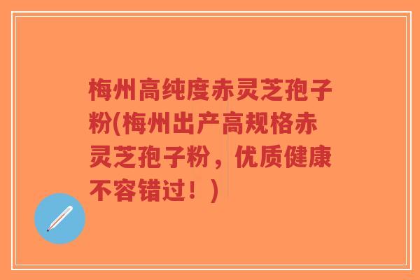 梅州高纯度赤灵芝孢子粉(梅州出产高规格赤灵芝孢子粉，优质健康不容错过！)-第1张图片-超越