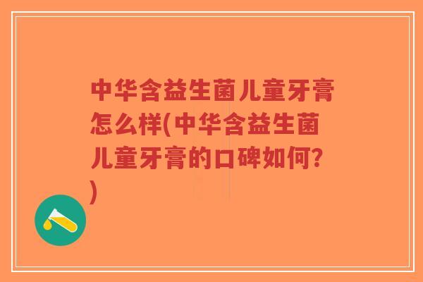 中华含益生菌儿童牙膏怎么样(中华含益生菌儿童牙膏的口碑如何？)-第1张图片-超越
