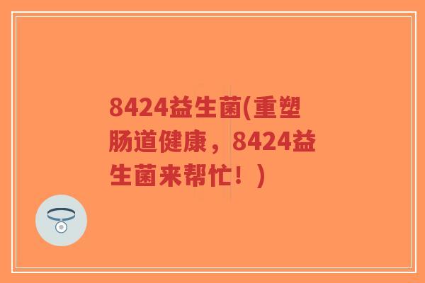 8424益生菌(重塑肠道健康,8424益生菌来帮忙!)-第1张图片-超越 8424益生菌(重塑肠道健康,8424益生菌来帮忙!)-第1张图片-超越