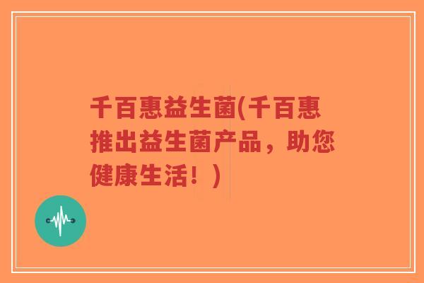 千百惠益生菌(千百惠推出益生菌产品，助您健康生活！)-第1张图片-超越