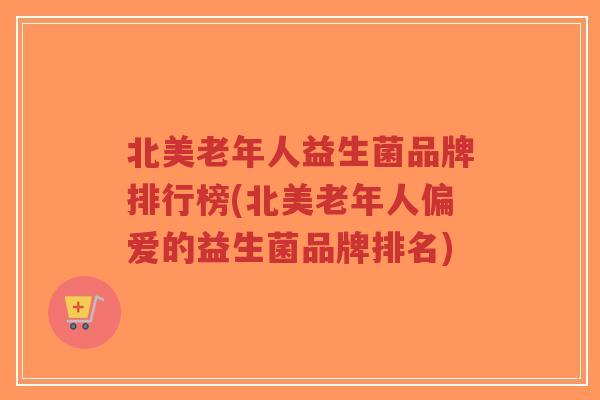 北美老年人益生菌品牌排行榜(北美老年人偏爱的益生菌品牌排名)-第1张图片-超越