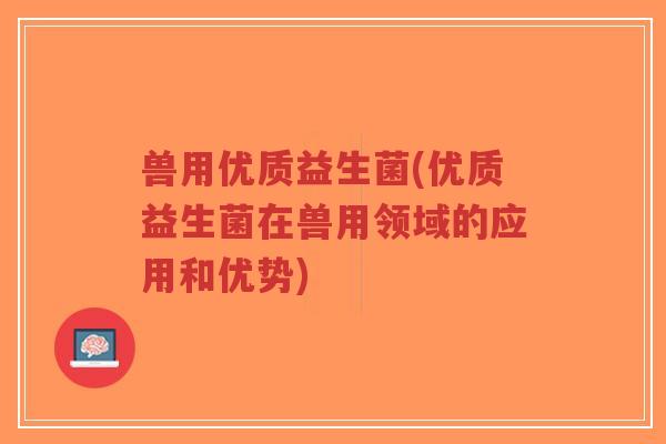 兽用优质益生菌(优质益生菌在兽用领域的应用和优势)-第1张图片-超越 兽用优质益生菌(优质益生菌在兽用领域的应用和优势)-第1张图片-超越