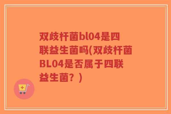 双歧杆菌bl04是四联益生菌吗(双歧杆菌BL04是否属于四联益生菌?)-第1张图片-超越 双歧杆菌bl04是四联益生菌吗(双歧杆菌BL04是否属于四联益生菌?)-第1张图片-超越