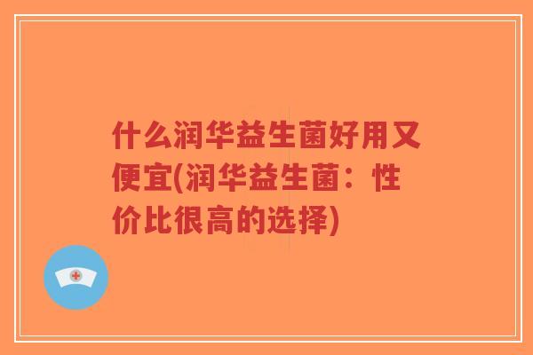 什么润华益生菌好用又便宜(润华益生菌:性价比很高的选择)-第1张图片-超越 什么润华益生菌好用又便宜(润华益生菌:性价比很高的选择)-第1张图片-超越