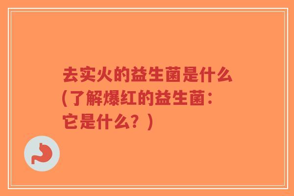 去实火的益生菌是什么(了解爆红的益生菌：它是什么？)-第1张图片-超越