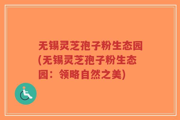 无锡灵芝孢子粉生态园(无锡灵芝孢子粉生态园:领略自然之美)-第1张图片-超越 无锡灵芝孢子粉生态园(无锡灵芝孢子粉生态园:领略自然之美)-第1张图片-超越