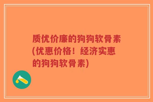 质优价廉的狗狗软骨素(优惠价格！经济实惠的狗狗软骨素)-第1张图片-超越