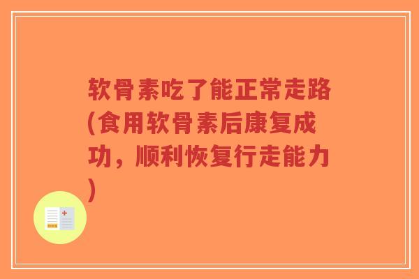 软骨素吃了能正常走路(食用软骨素后康复成功,顺利恢复行走能力)-第1张图片-超越 软骨素吃了能正常走路(食用软骨素后康复成功,顺利恢复行走能力)-第1张图片-超越