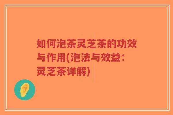 如何泡茶灵芝茶的功效与作用(泡法与效益:灵芝茶详解)-第1张图片-超越 如何泡茶灵芝茶的功效与作用(泡法与效益:灵芝茶详解)-第1张图片-超越