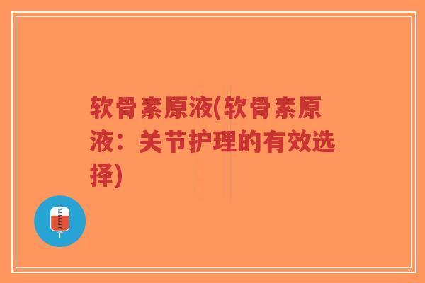 软骨素原液(软骨素原液:关节护理的有效选择)-第1张图片-超越 软骨素原液(软骨素原液:关节护理的有效选择)-第1张图片-超越