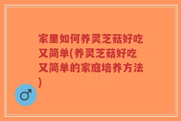 家里如何养灵芝菇好吃又简单(养灵芝菇好吃又简单的家庭培养方法)-第1张图片-超越 家里如何养灵芝菇好吃又简单(养灵芝菇好吃又简单的家庭培养方法)-第1张图片-超越