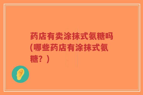药店有卖涂抹式氨糖吗(哪些药店有涂抹式氨糖?)-第1张图片-超越 药店有卖涂抹式氨糖吗(哪些药店有涂抹式氨糖?)-第1张图片-超越