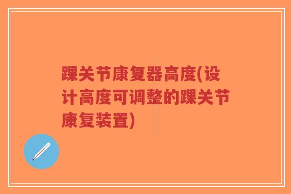 踝关节康复器高度(设计高度可调整的踝关节康复装置)-第1张图片-超越 踝关节康复器高度(设计高度可调整的踝关节康复装置)-第1张图片-超越