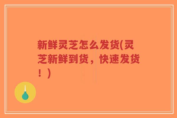 新鲜灵芝怎么发货(灵芝新鲜到货,快速发货!)-第1张图片-超越 新鲜灵芝怎么发货(灵芝新鲜到货,快速发货!)-第1张图片-超越