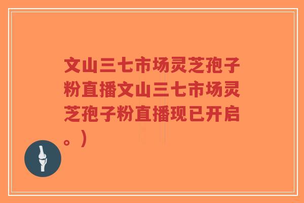 文山三七市场灵芝孢子粉直播文山三七市场灵芝孢子粉直播现已开启。)-第1张图片-超越 文山三七市场灵芝孢子粉直播文山三七市场灵芝孢子粉直播现已开启。)-第1张图片-超越