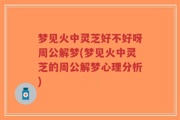 梦见火中灵芝好不好呀周公解梦(梦见火中灵芝的周公解梦心理分析)-第1张图片-超越