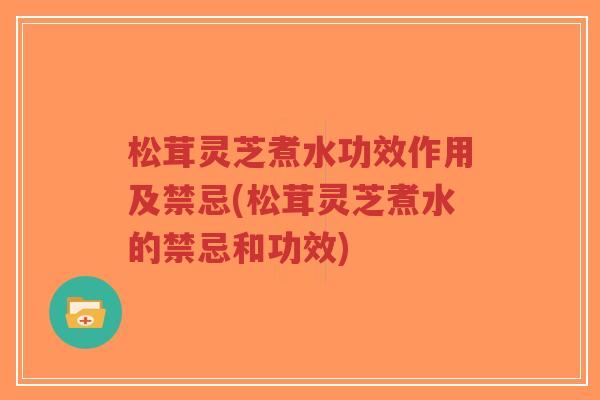 松茸灵芝煮水功效作用及禁忌(松茸灵芝煮水的禁忌和功效)-第1张图片-超越 松茸灵芝煮水功效作用及禁忌(松茸灵芝煮水的禁忌和功效)-第1张图片-超越
