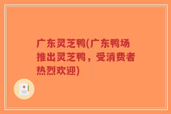 广东灵芝鸭(广东鸭场推出灵芝鸭,受消费者热烈欢迎)-第1张图片-超越 广东灵芝鸭(广东鸭场推出灵芝鸭,受消费者热烈欢迎)-第1张图片-超越