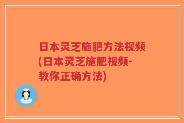 日本灵芝施肥方法视频(日本灵芝施肥视频-教你正确方法)-第1张图片-超越 日本灵芝施肥方法视频(日本灵芝施肥视频-教你正确方法)-第1张图片-超越