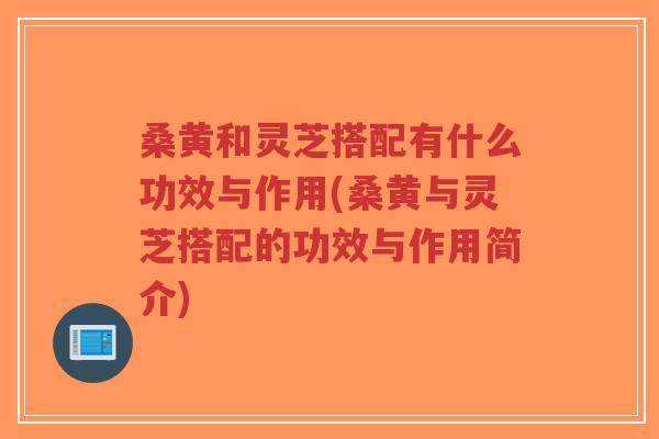 桑黄和灵芝搭配有什么功效与作用(桑黄与灵芝搭配的功效与作用简介)-第1张图片-超越 桑黄和灵芝搭配有什么功效与作用(桑黄与灵芝搭配的功效与作用简介)-第1张图片-超越