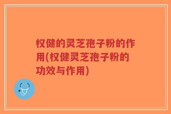 权健的灵芝孢子粉的作用(权健灵芝孢子粉的功效与作用)-第1张图片-超越 权健的灵芝孢子粉的作用(权健灵芝孢子粉的功效与作用)-第1张图片-超越