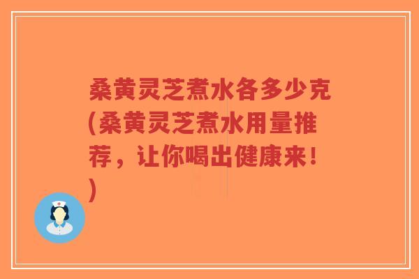 桑黄灵芝煮水各多少克(桑黄灵芝煮水用量推荐,让你喝出健康来!)-第1张图片-超越 桑黄灵芝煮水各多少克(桑黄灵芝煮水用量推荐,让你喝出健康来!)-第1张图片-超越