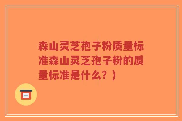 森山灵芝孢子粉质量标准森山灵芝孢子粉的质量标准是什么?)-第1张图片-超越 森山灵芝孢子粉质量标准森山灵芝孢子粉的质量标准是什么?)-第1张图片-超越