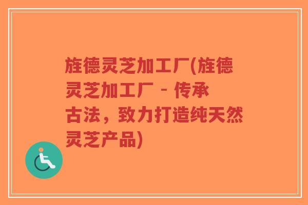 旌德灵芝加工厂(旌德灵芝加工厂 - 传承古法,致力打造纯天然灵芝产品)-第1张图片-超越 旌德灵芝加工厂(旌德灵芝加工厂 - 传承古法,致力打造纯天然灵芝产品)-第1张图片-超越