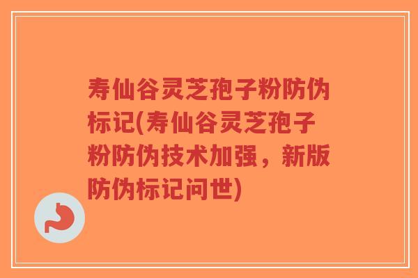 寿仙谷灵芝孢子粉防伪标记(寿仙谷灵芝孢子粉防伪技术加强,新版防伪标记问世)-第1张图片-超越 寿仙谷灵芝孢子粉防伪标记(寿仙谷灵芝孢子粉防伪技术加强,新版防伪标记问世)-第1张图片-超越