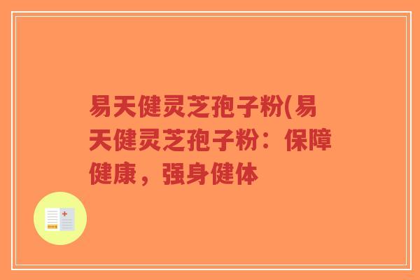 易天健灵芝孢子粉(易天健灵芝孢子粉:保障健康,强身健体-第1张图片-超越 易天健灵芝孢子粉(易天健灵芝孢子粉:保障健康,强身健体-第1张图片-超越