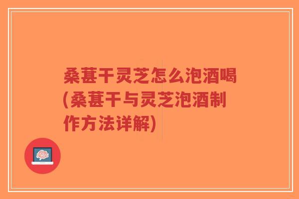 桑葚干灵芝怎么泡酒喝(桑葚干与灵芝泡酒制作方法详解)-第1张图片-超越 桑葚干灵芝怎么泡酒喝(桑葚干与灵芝泡酒制作方法详解)-第1张图片-超越