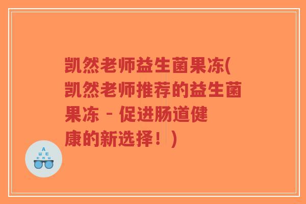 凯然老师益生菌果冻(凯然老师推荐的益生菌果冻 - 促进肠道健康的新选择!)-第1张图片-超越 凯然老师益生菌果冻(凯然老师推荐的益生菌果冻 - 促进肠道健康的新选择!)-第1张图片-超越