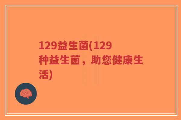 129益生菌(129种益生菌,助您健康生活)-第1张图片-超越 129益生菌(129种益生菌,助您健康生活)-第1张图片-超越