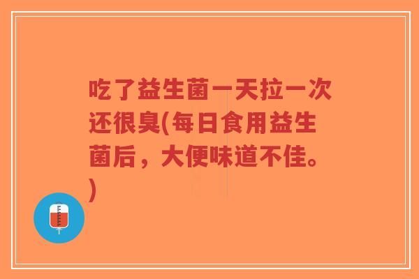吃了益生菌一天拉一次还很臭(每日食用益生菌后，大便味道不佳。)-第1张图片-超越