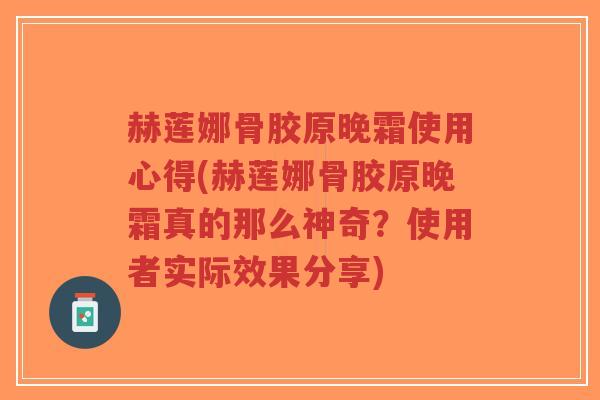 赫莲娜骨胶原晚霜使用心得(赫莲娜骨胶原晚霜真的那么神奇?使用者实际效果分享)-第1张图片-超越 赫莲娜骨胶原晚霜使用心得(赫莲娜骨胶原晚霜真的那么神奇?使用者实际效果分享)-第1张图片-超越
