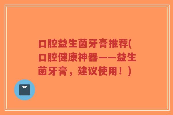 口腔益生菌牙膏推荐(口腔健康神器——益生菌牙膏,建议使用!)-第1张图片-超越 口腔益生菌牙膏推荐(口腔健康神器——益生菌牙膏,建议使用!)-第1张图片-超越