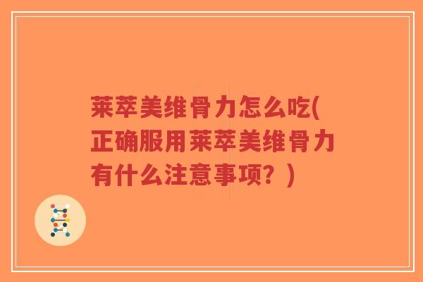 莱萃美维骨力怎么吃(正确服用莱萃美维骨力有什么注意事项?)-第1张图片-超越 莱萃美维骨力怎么吃(正确服用莱萃美维骨力有什么注意事项?)-第1张图片-超越