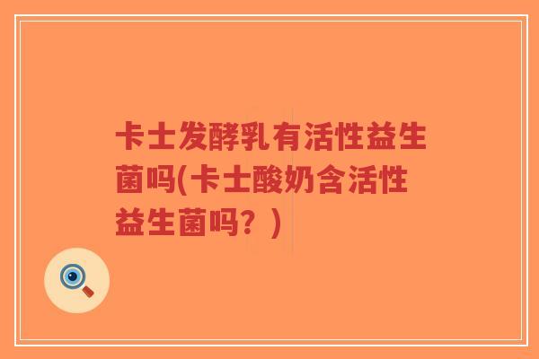 卡士发酵乳有活性益生菌吗(卡士酸奶含活性益生菌吗?)-第1张图片-超越 卡士发酵乳有活性益生菌吗(卡士酸奶含活性益生菌吗?)-第1张图片-超越