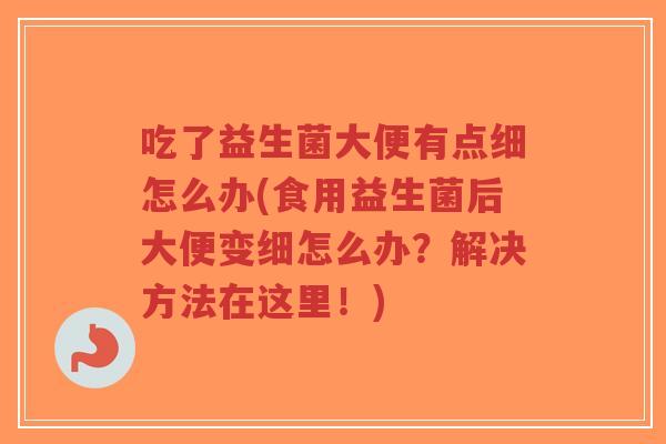 吃了益生菌大便有点细怎么办(食用益生菌后大便变细怎么办?解决方法在这里!)-第1张图片-超越 吃了益生菌大便有点细怎么办(食用益生菌后大便变细怎么办?解决方法在这里!)-第1张图片-超越