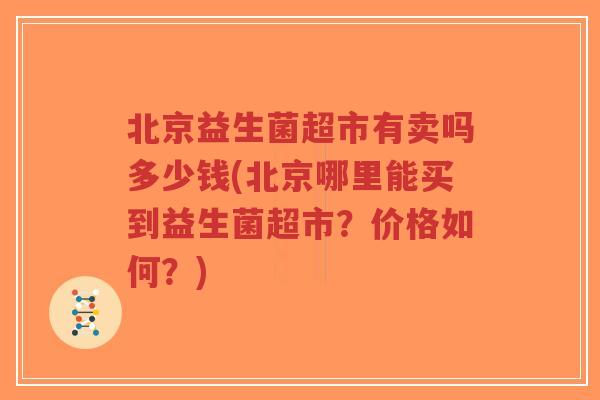 北京益生菌超市有卖吗多少钱(北京哪里能买到益生菌超市?价格如何?)-第1张图片-超越 北京益生菌超市有卖吗多少钱(北京哪里能买到益生菌超市?价格如何?)-第1张图片-超越