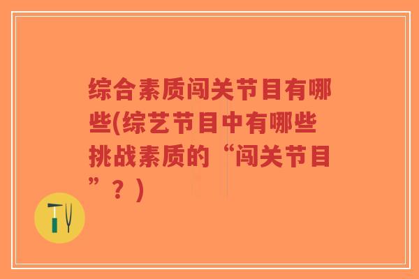 综合素质闯关节目有哪些(综艺节目中有哪些挑战素质的“闯关节目”?)-第1张图片-超越 综合素质闯关节目有哪些(综艺节目中有哪些挑战素质的“闯关节目”?)-第1张图片-超越