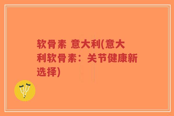 软骨素 意大利(意大利软骨素:关节健康新选择)-第1张图片-超越 软骨素 意大利(意大利软骨素:关节健康新选择)-第1张图片-超越